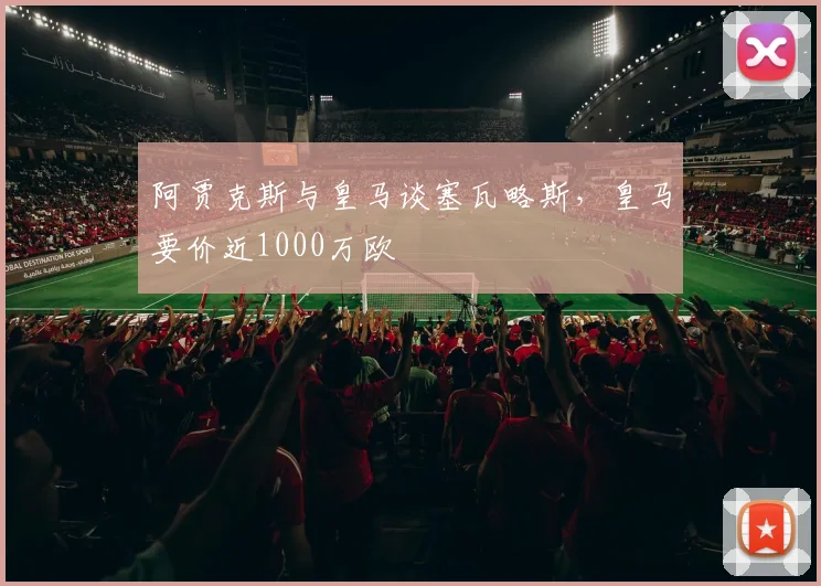 阿贾克斯与皇马谈塞瓦略斯，皇马要价近1000万欧