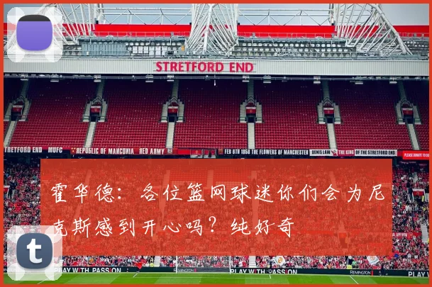 霍华德：各位篮网球迷你们会为尼克斯感到开心吗？纯好奇